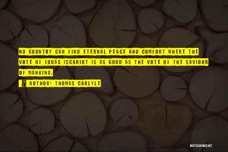 Thomas Carlyle Quotes: No Country Can Find Eternal Peace And Comfort Where The Vote Of Judas Iscariot Is As Good As The Vote