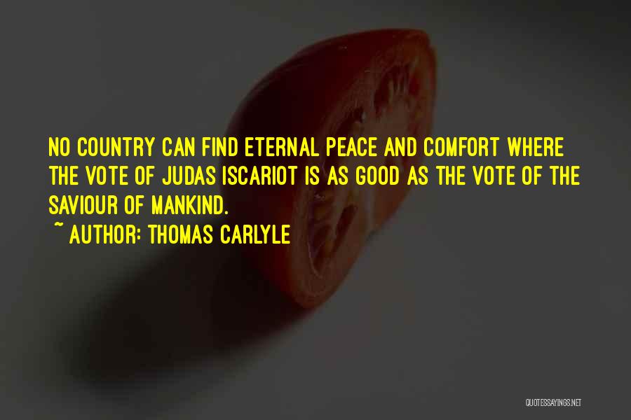 Thomas Carlyle Quotes: No Country Can Find Eternal Peace And Comfort Where The Vote Of Judas Iscariot Is As Good As The Vote