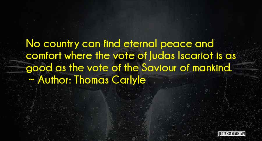 Thomas Carlyle Quotes: No Country Can Find Eternal Peace And Comfort Where The Vote Of Judas Iscariot Is As Good As The Vote