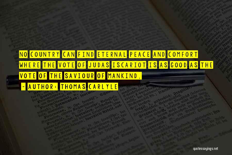 Thomas Carlyle Quotes: No Country Can Find Eternal Peace And Comfort Where The Vote Of Judas Iscariot Is As Good As The Vote