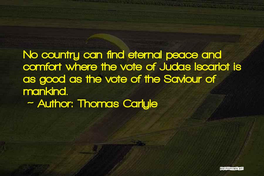 Thomas Carlyle Quotes: No Country Can Find Eternal Peace And Comfort Where The Vote Of Judas Iscariot Is As Good As The Vote