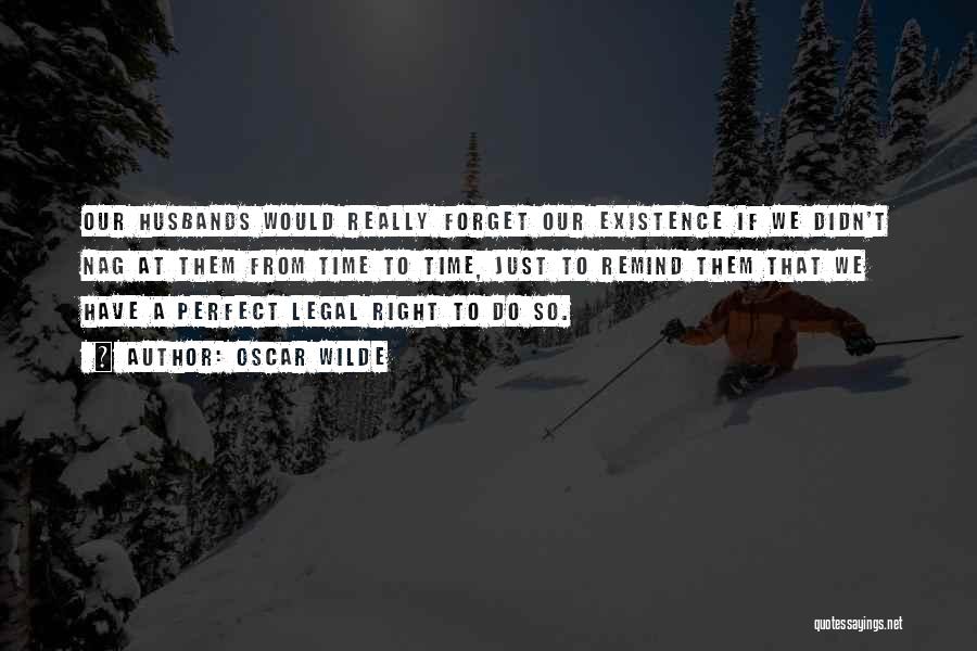 Oscar Wilde Quotes: Our Husbands Would Really Forget Our Existence If We Didn't Nag At Them From Time To Time, Just To Remind