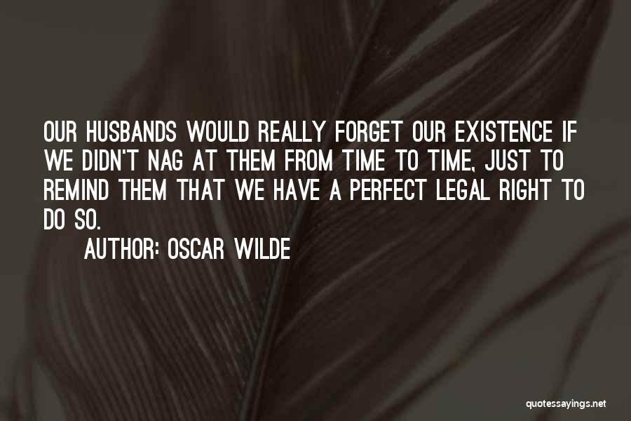 Oscar Wilde Quotes: Our Husbands Would Really Forget Our Existence If We Didn't Nag At Them From Time To Time, Just To Remind