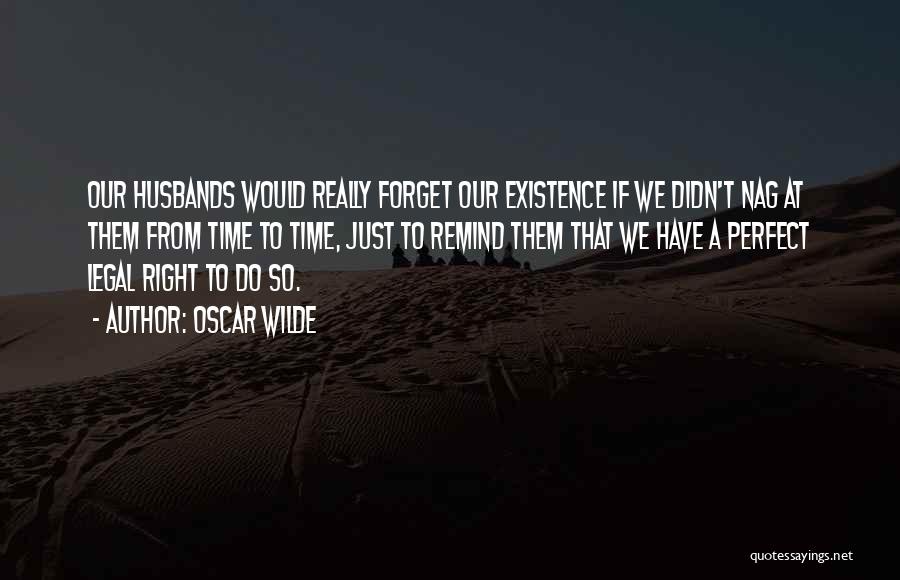 Oscar Wilde Quotes: Our Husbands Would Really Forget Our Existence If We Didn't Nag At Them From Time To Time, Just To Remind