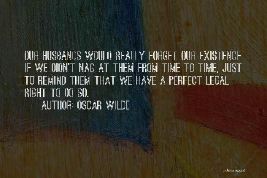 Oscar Wilde Quotes: Our Husbands Would Really Forget Our Existence If We Didn't Nag At Them From Time To Time, Just To Remind