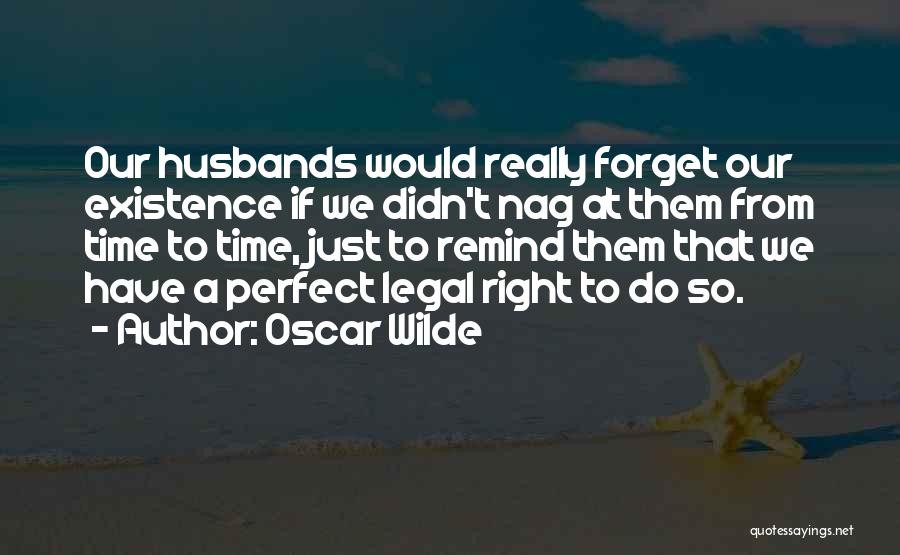Oscar Wilde Quotes: Our Husbands Would Really Forget Our Existence If We Didn't Nag At Them From Time To Time, Just To Remind