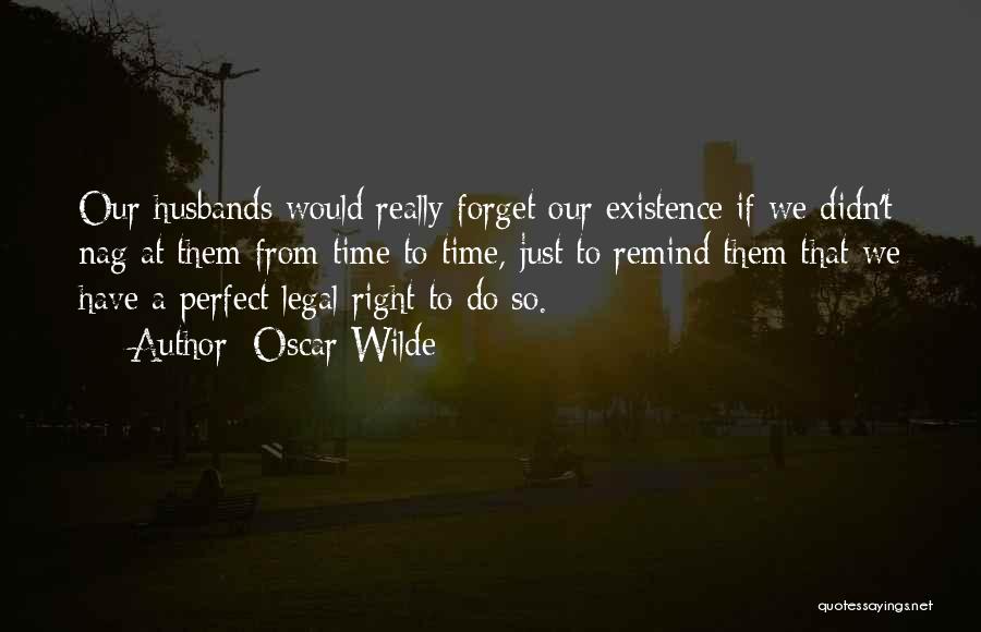 Oscar Wilde Quotes: Our Husbands Would Really Forget Our Existence If We Didn't Nag At Them From Time To Time, Just To Remind