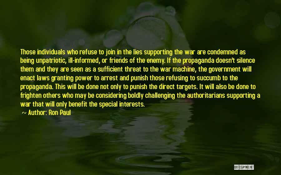 Ron Paul Quotes: Those Individuals Who Refuse To Join In The Lies Supporting The War Are Condemned As Being Unpatriotic, Ill-informed, Or Friends