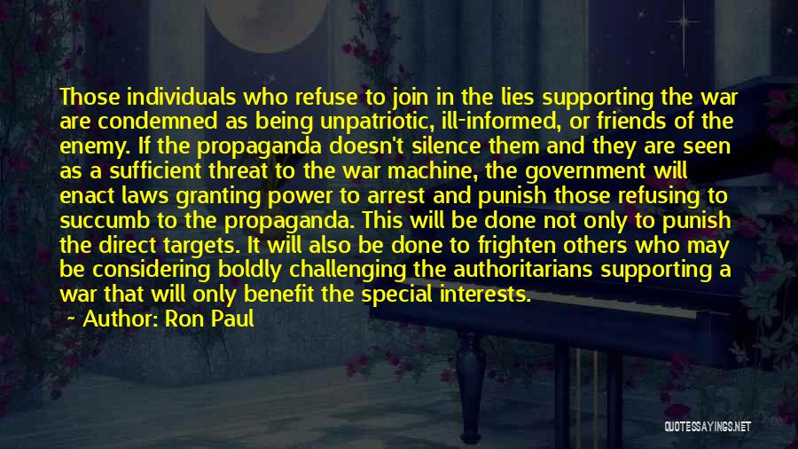 Ron Paul Quotes: Those Individuals Who Refuse To Join In The Lies Supporting The War Are Condemned As Being Unpatriotic, Ill-informed, Or Friends