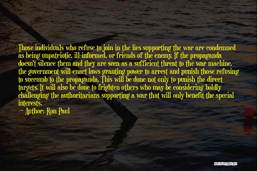 Ron Paul Quotes: Those Individuals Who Refuse To Join In The Lies Supporting The War Are Condemned As Being Unpatriotic, Ill-informed, Or Friends