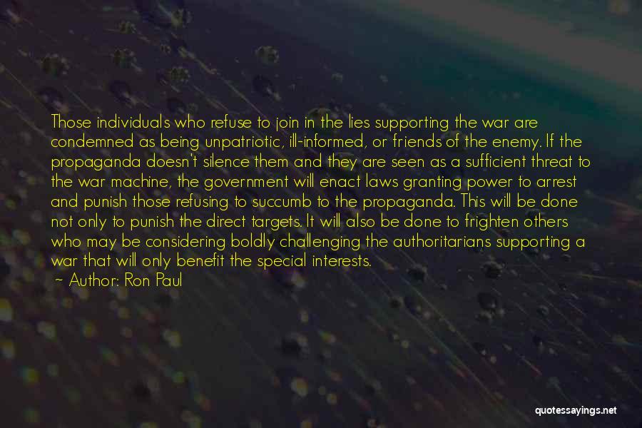 Ron Paul Quotes: Those Individuals Who Refuse To Join In The Lies Supporting The War Are Condemned As Being Unpatriotic, Ill-informed, Or Friends