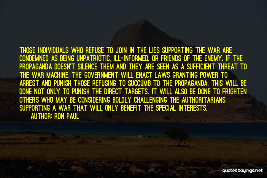 Ron Paul Quotes: Those Individuals Who Refuse To Join In The Lies Supporting The War Are Condemned As Being Unpatriotic, Ill-informed, Or Friends