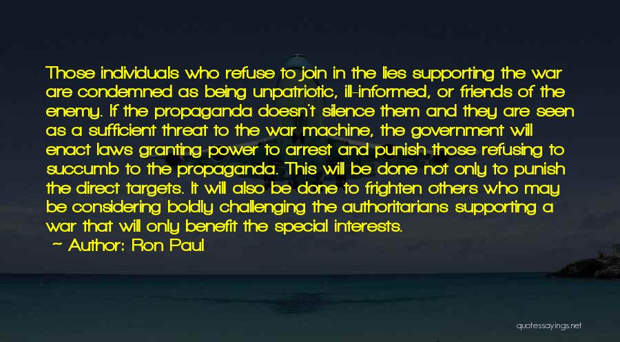 Ron Paul Quotes: Those Individuals Who Refuse To Join In The Lies Supporting The War Are Condemned As Being Unpatriotic, Ill-informed, Or Friends