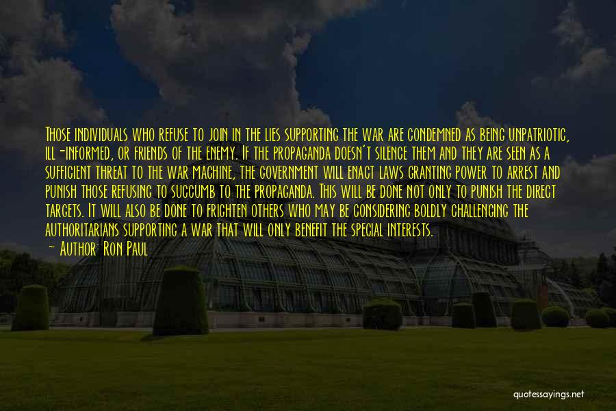 Ron Paul Quotes: Those Individuals Who Refuse To Join In The Lies Supporting The War Are Condemned As Being Unpatriotic, Ill-informed, Or Friends