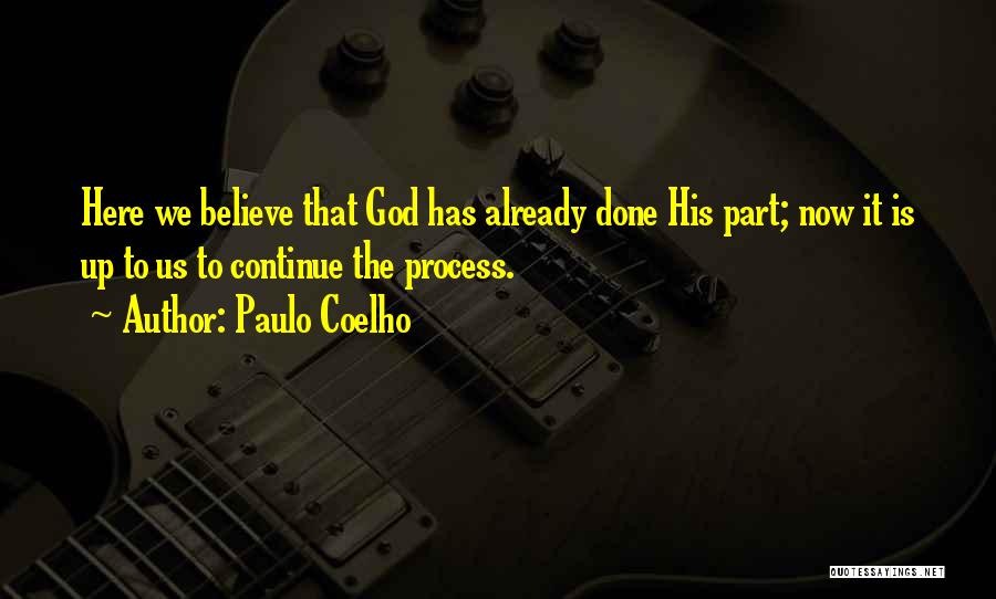 Paulo Coelho Quotes: Here We Believe That God Has Already Done His Part; Now It Is Up To Us To Continue The Process.