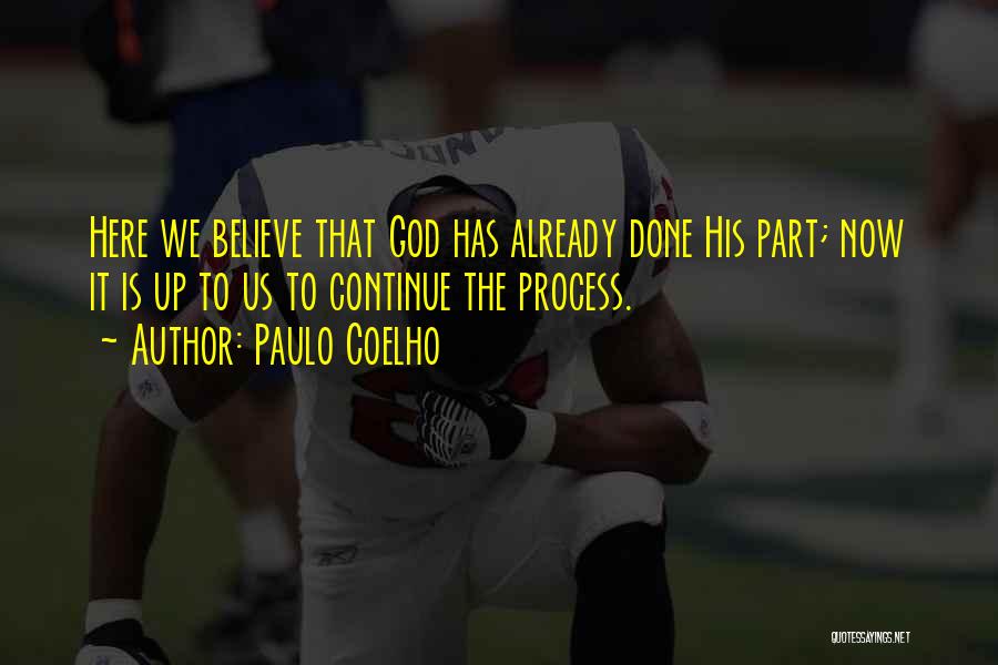 Paulo Coelho Quotes: Here We Believe That God Has Already Done His Part; Now It Is Up To Us To Continue The Process.