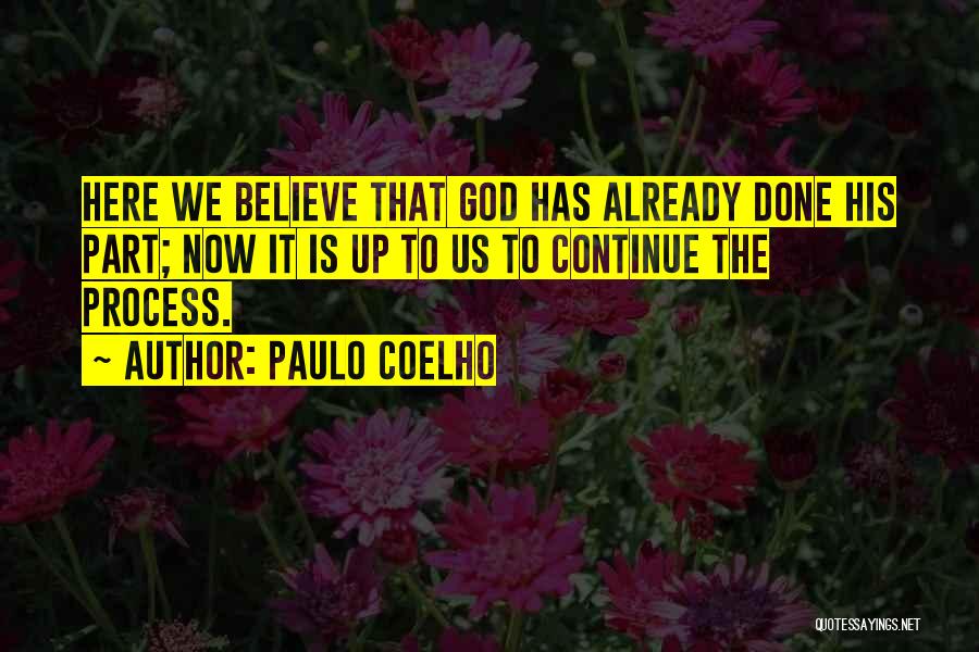 Paulo Coelho Quotes: Here We Believe That God Has Already Done His Part; Now It Is Up To Us To Continue The Process.