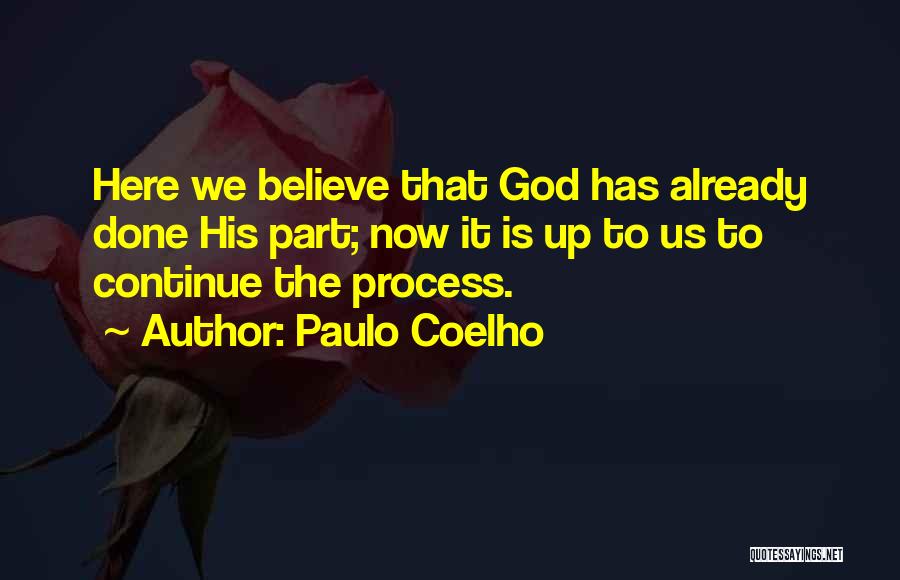 Paulo Coelho Quotes: Here We Believe That God Has Already Done His Part; Now It Is Up To Us To Continue The Process.