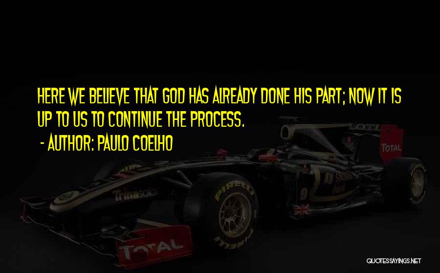 Paulo Coelho Quotes: Here We Believe That God Has Already Done His Part; Now It Is Up To Us To Continue The Process.
