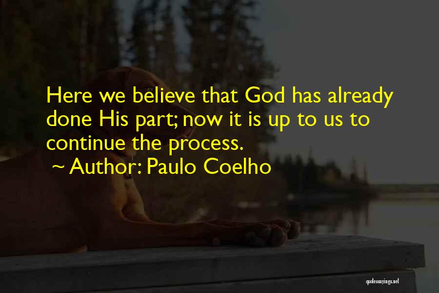 Paulo Coelho Quotes: Here We Believe That God Has Already Done His Part; Now It Is Up To Us To Continue The Process.