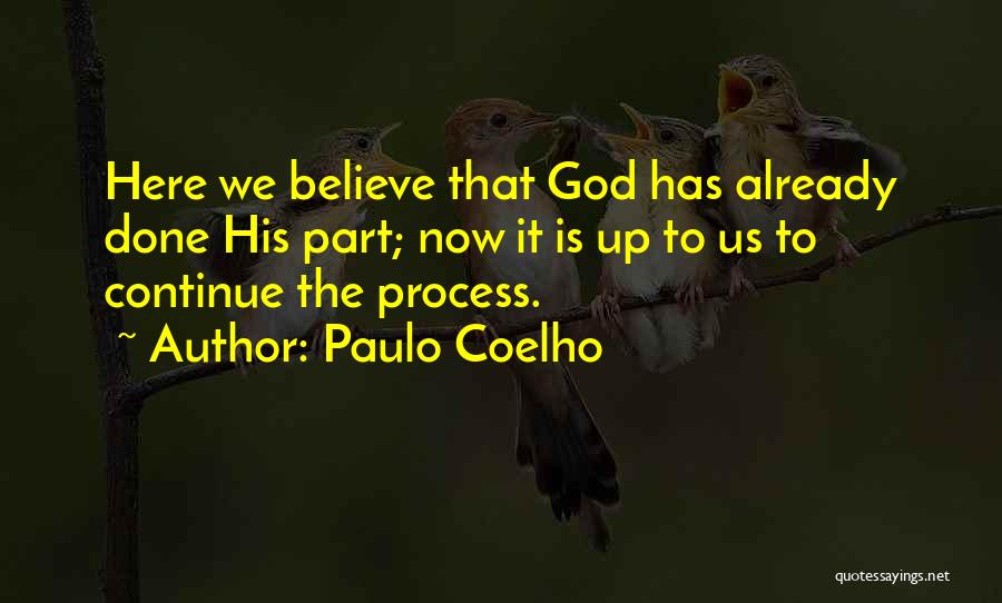 Paulo Coelho Quotes: Here We Believe That God Has Already Done His Part; Now It Is Up To Us To Continue The Process.