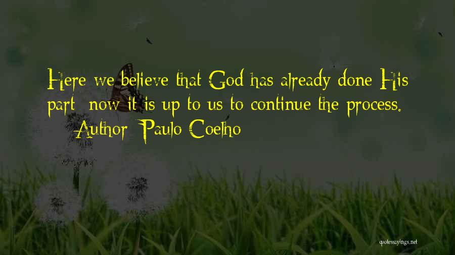 Paulo Coelho Quotes: Here We Believe That God Has Already Done His Part; Now It Is Up To Us To Continue The Process.