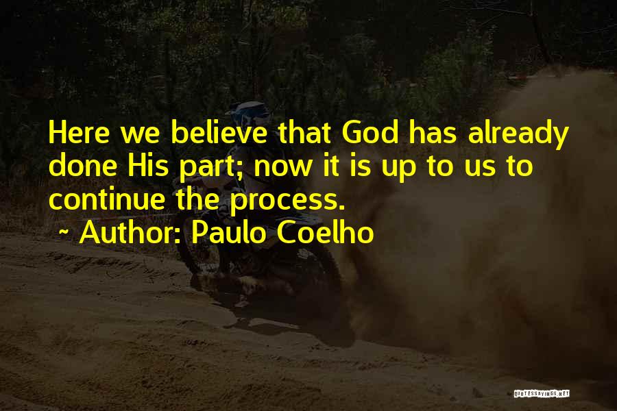 Paulo Coelho Quotes: Here We Believe That God Has Already Done His Part; Now It Is Up To Us To Continue The Process.