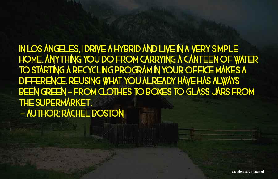 Rachel Boston Quotes: In Los Angeles, I Drive A Hybrid And Live In A Very Simple Home. Anything You Do From Carrying A