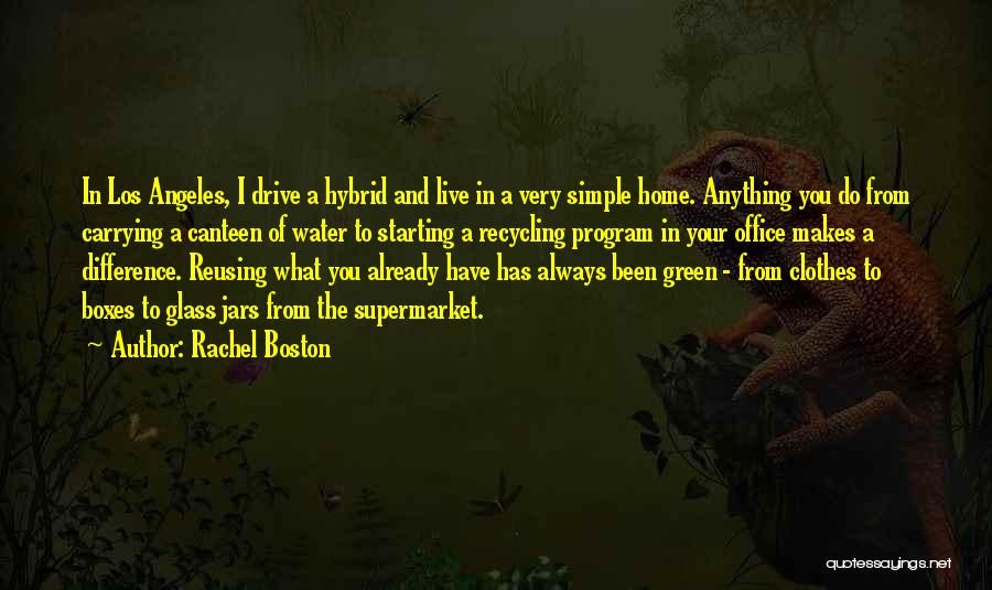 Rachel Boston Quotes: In Los Angeles, I Drive A Hybrid And Live In A Very Simple Home. Anything You Do From Carrying A