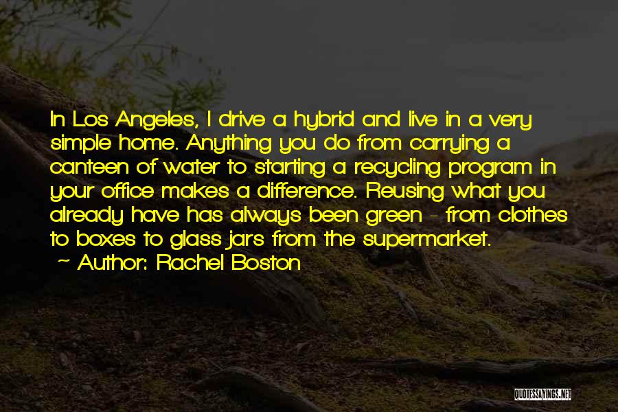 Rachel Boston Quotes: In Los Angeles, I Drive A Hybrid And Live In A Very Simple Home. Anything You Do From Carrying A