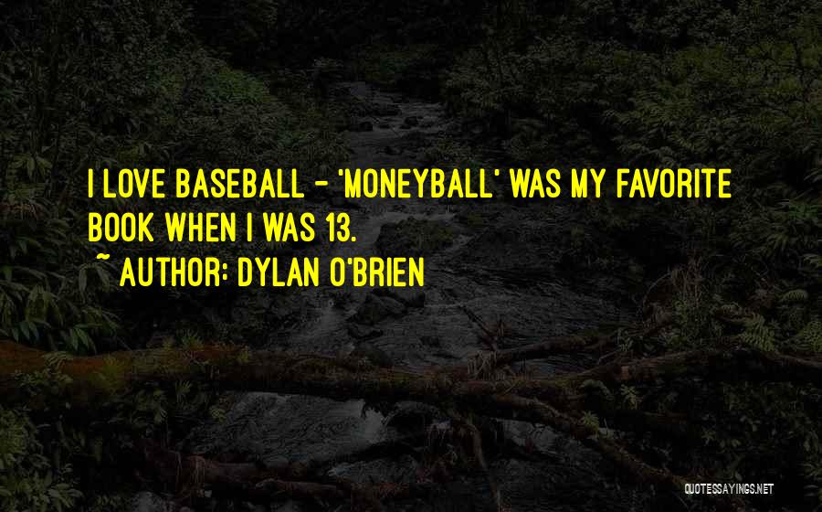 Dylan O'Brien Quotes: I Love Baseball - 'moneyball' Was My Favorite Book When I Was 13.