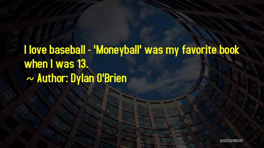 Dylan O'Brien Quotes: I Love Baseball - 'moneyball' Was My Favorite Book When I Was 13.