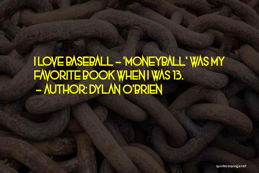 Dylan O'Brien Quotes: I Love Baseball - 'moneyball' Was My Favorite Book When I Was 13.