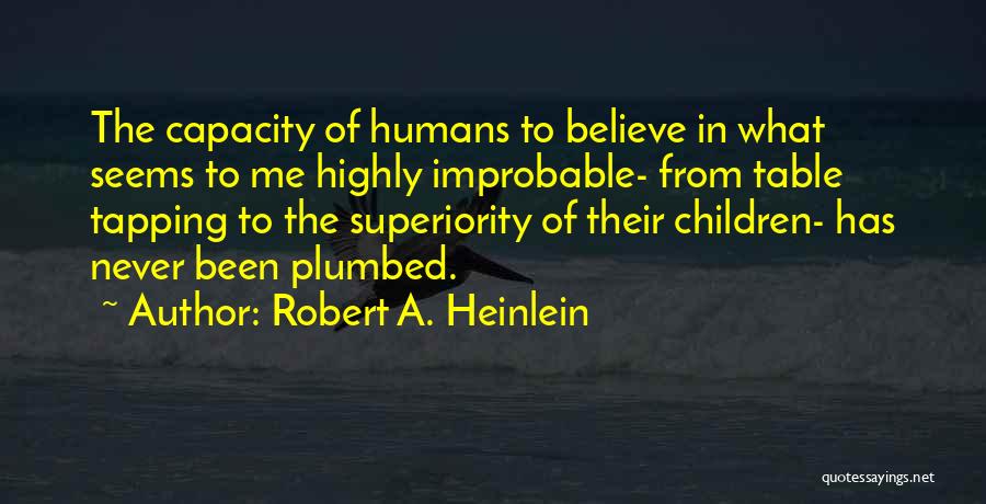 Robert A. Heinlein Quotes: The Capacity Of Humans To Believe In What Seems To Me Highly Improbable- From Table Tapping To The Superiority Of