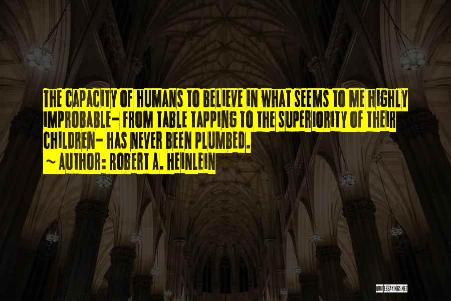 Robert A. Heinlein Quotes: The Capacity Of Humans To Believe In What Seems To Me Highly Improbable- From Table Tapping To The Superiority Of
