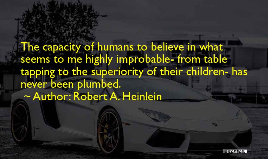Robert A. Heinlein Quotes: The Capacity Of Humans To Believe In What Seems To Me Highly Improbable- From Table Tapping To The Superiority Of