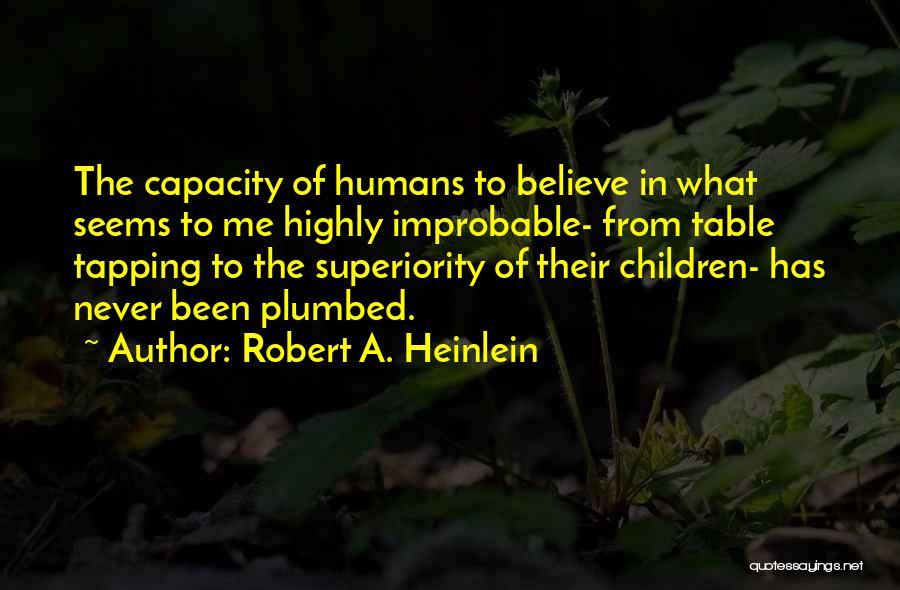 Robert A. Heinlein Quotes: The Capacity Of Humans To Believe In What Seems To Me Highly Improbable- From Table Tapping To The Superiority Of