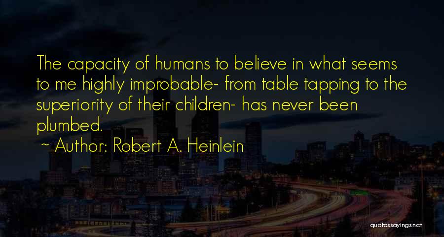 Robert A. Heinlein Quotes: The Capacity Of Humans To Believe In What Seems To Me Highly Improbable- From Table Tapping To The Superiority Of