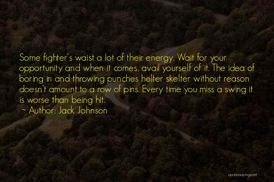 Jack Johnson Quotes: Some Fighter's Waist A Lot Of Their Energy. Wait For Your Opportunity And When It Comes, Avail Yourself Of It.