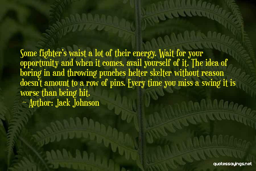 Jack Johnson Quotes: Some Fighter's Waist A Lot Of Their Energy. Wait For Your Opportunity And When It Comes, Avail Yourself Of It.