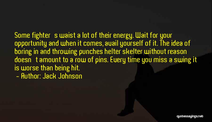 Jack Johnson Quotes: Some Fighter's Waist A Lot Of Their Energy. Wait For Your Opportunity And When It Comes, Avail Yourself Of It.