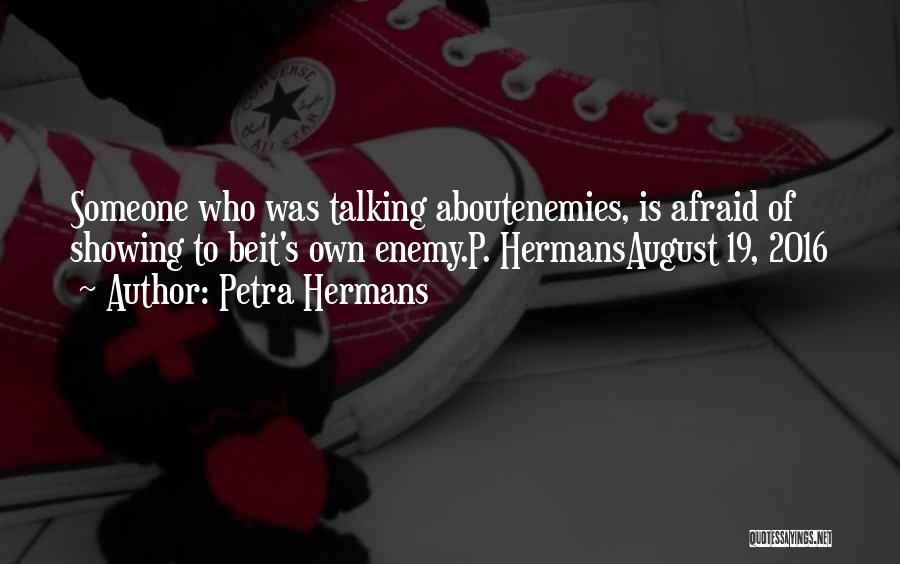 Petra Hermans Quotes: Someone Who Was Talking Aboutenemies, Is Afraid Of Showing To Beit's Own Enemy.p. Hermansaugust 19, 2016