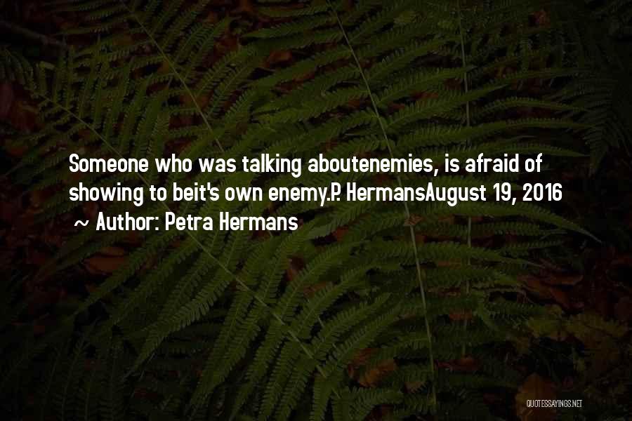 Petra Hermans Quotes: Someone Who Was Talking Aboutenemies, Is Afraid Of Showing To Beit's Own Enemy.p. Hermansaugust 19, 2016