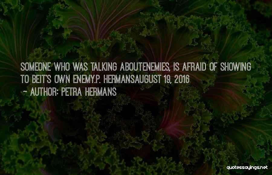 Petra Hermans Quotes: Someone Who Was Talking Aboutenemies, Is Afraid Of Showing To Beit's Own Enemy.p. Hermansaugust 19, 2016