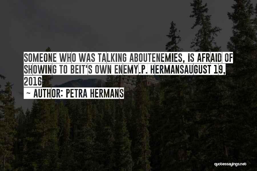 Petra Hermans Quotes: Someone Who Was Talking Aboutenemies, Is Afraid Of Showing To Beit's Own Enemy.p. Hermansaugust 19, 2016