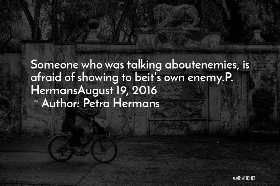 Petra Hermans Quotes: Someone Who Was Talking Aboutenemies, Is Afraid Of Showing To Beit's Own Enemy.p. Hermansaugust 19, 2016