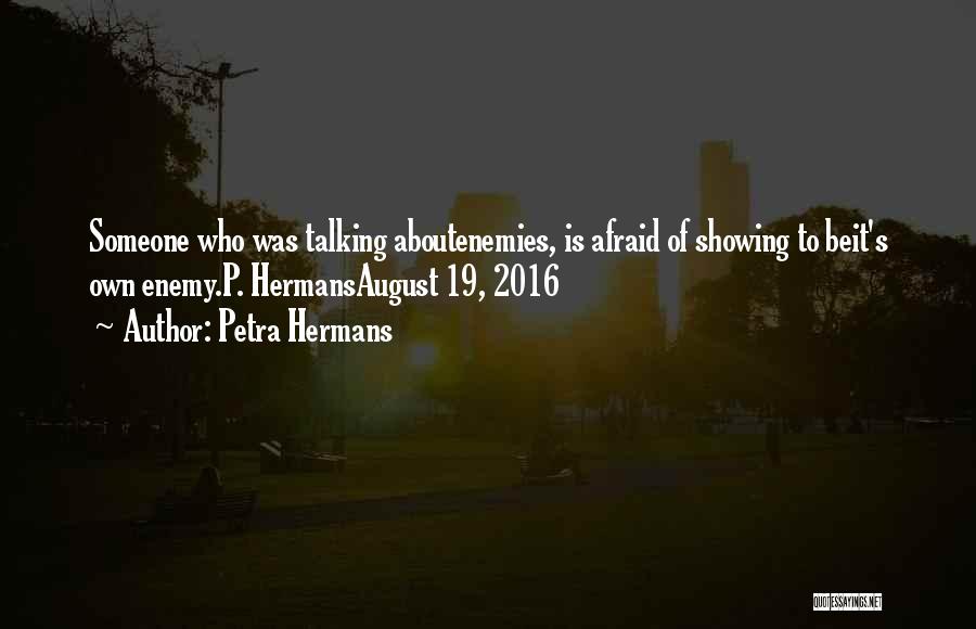 Petra Hermans Quotes: Someone Who Was Talking Aboutenemies, Is Afraid Of Showing To Beit's Own Enemy.p. Hermansaugust 19, 2016