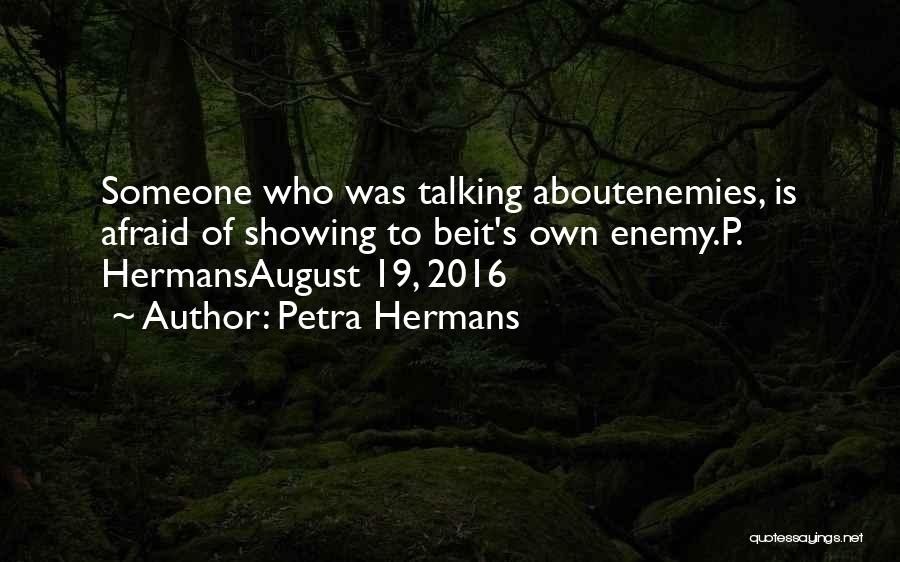 Petra Hermans Quotes: Someone Who Was Talking Aboutenemies, Is Afraid Of Showing To Beit's Own Enemy.p. Hermansaugust 19, 2016