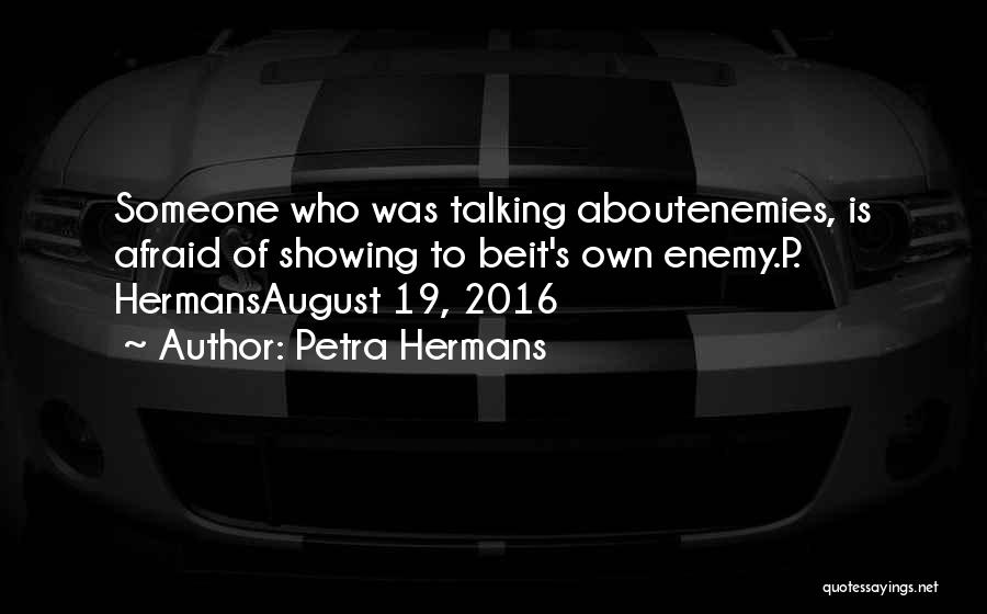 Petra Hermans Quotes: Someone Who Was Talking Aboutenemies, Is Afraid Of Showing To Beit's Own Enemy.p. Hermansaugust 19, 2016