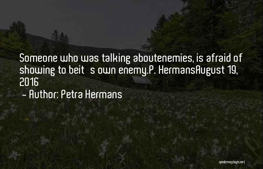 Petra Hermans Quotes: Someone Who Was Talking Aboutenemies, Is Afraid Of Showing To Beit's Own Enemy.p. Hermansaugust 19, 2016